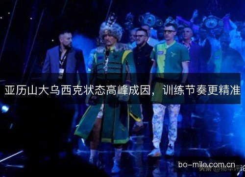 亚历山大乌西克状态高峰成因，训练节奏更精准