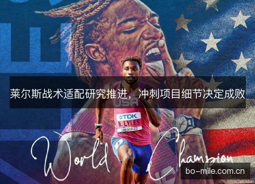 莱尔斯战术适配研究推进，冲刺项目细节决定成败