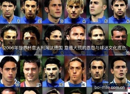 2006年世界杯意大利淘汰德国 意德大战的恩怨与球迷文化底色 2006年世界杯意大利淘汰德国 意德大战的恩怨与球迷文化底色